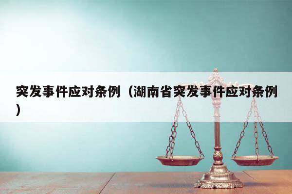 突發(fā)事件應(yīng)對條例(湖南省突發(fā)事件應(yīng)對條例) 突發(fā)事件應(yīng)對條例(湖南省突發(fā)事件應(yīng)對條例)