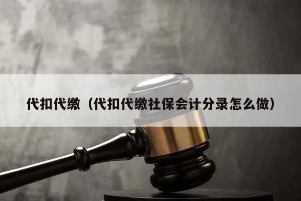 代扣代繳(代扣代繳社保會(huì)計(jì)分錄怎么做) 代扣代繳(代扣代繳社保會(huì)計(jì)分錄怎么做)