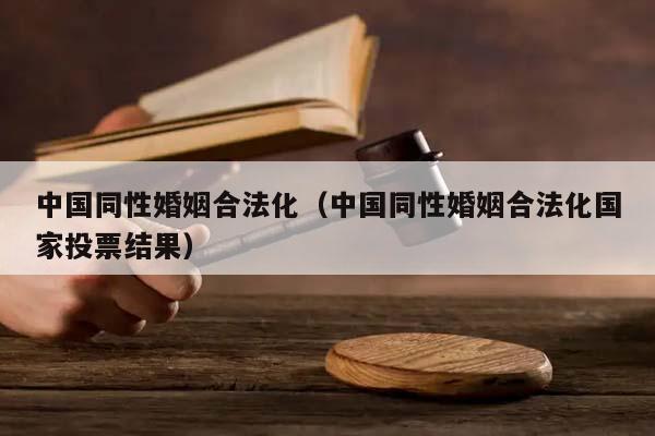 中國同性婚姻合法化(中國同性婚姻合法化國家投票結(jié)果) 中國同性婚姻合法化(中國同性婚姻合法化國家投票結(jié)果)