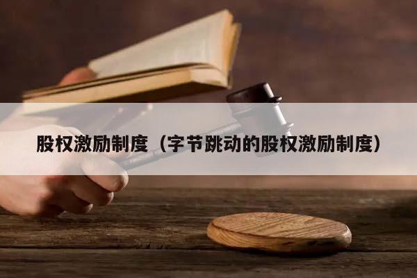 股權激勵制度(字節跳動的股權激勵制度) 股權激勵制度(字節跳動的股權激勵制度)