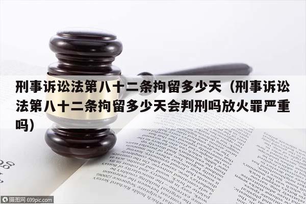 刑事訴訟法第八十二條拘留多少天(刑事訴訟法第八十二條拘留多少天會(huì)判刑嗎放火罪嚴(yán)重嗎) 刑事訴訟法第八十二條拘留多少天(刑事訴訟法第八十二條拘留多少天會(huì)判刑嗎放火罪嚴(yán)重嗎)