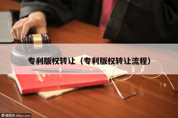 專利版權轉讓(專利版權轉讓流程) 專利版權轉讓(專利版權轉讓流程)
