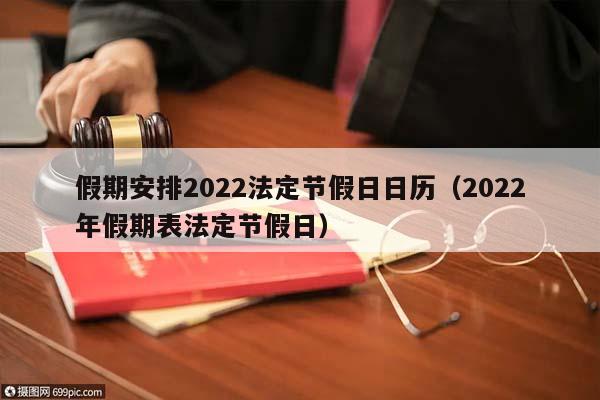 假期安排2022法定節假日日歷(2022年假期表法定節假日) 假期安排2022法定節假日日歷(2022年假期表法定節假日)