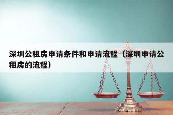 深圳公租房申請條件和申請流程(深圳申請公租房的流程) 深圳公租房申請條件和申請流程(深圳申請公租房的流程)
