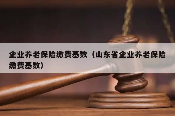 企業養老保險繳費基數(山東省企業養老保險繳費基數) 企業養老保險繳費基數(山東省企業養老保險繳費基數)