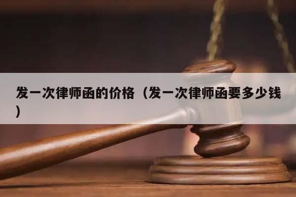 發一次律師函的價格(發一次律師函要多少錢) 發一次律師函的價格(發一次律師函要多少錢)