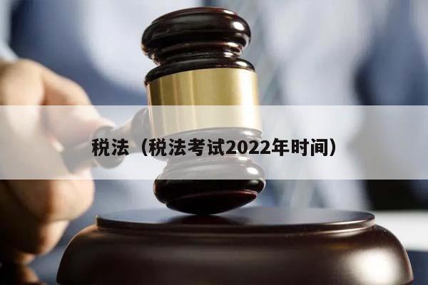 稅法(稅法考試2022年時間) 稅法(稅法考試2022年時間)