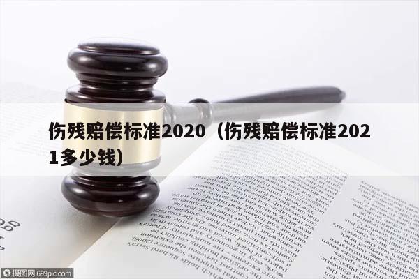 傷殘賠償標準2020(傷殘賠償標準2021多少錢) 傷殘賠償標準2020(傷殘賠償標準2021多少錢)