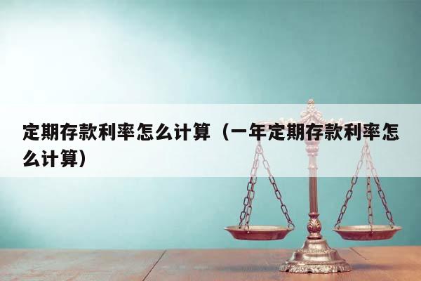 定期存款利率怎么計算(一年定期存款利率怎么計算) 定期存款利率怎么計算(一年定期存款利率怎么計算)