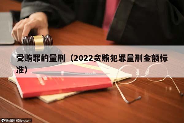 受賄罪的量刑(2022貪賄犯罪量刑金額標準) 受賄罪的量刑(2022貪賄犯罪量刑金額標準)
