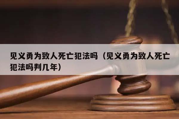 見義勇為致人死亡犯法嗎（見義勇為致人死亡犯法嗎判幾年）