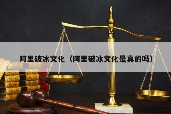 阿里破冰文化(阿里破冰文化是真的嗎) 阿里破冰文化(阿里破冰文化是真的嗎)