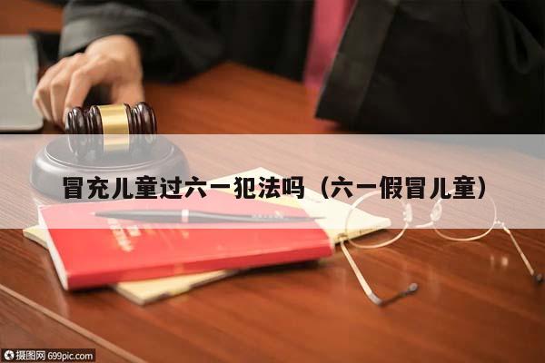 冒充兒童過(guò)六一犯法嗎(六一假冒兒童) 冒充兒童過(guò)六一犯法嗎(六一假冒兒童)