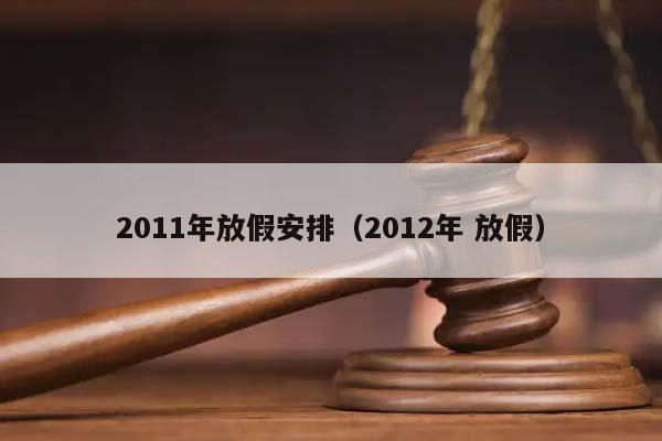 2011年放假安排(2012年 放假) 2011年放假安排(2012年 放假)