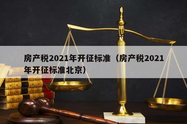 房產稅2021年開征標準(房產稅2021年開征標準北京) 房產稅2021年開征標準(房產稅2021年開征標準北京)