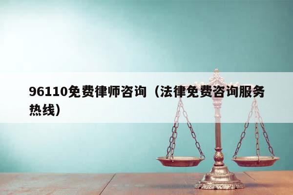 96110免費律師咨詢(法律免費咨詢服務熱線) 96110免費律師咨詢(法律免費咨詢服務熱線)