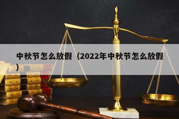 中秋節怎么放假(2022年中秋節怎么放假) 中秋節怎么放假(2022年中秋節怎么放假)