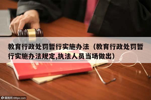 教育行政處罰暫行實施辦法(教育行政處罰暫行實施辦法規定,執法人員當場做出) 教育行政處罰暫行實施辦法(教育行政處罰暫行實施辦法規定,執法人員當場做出)