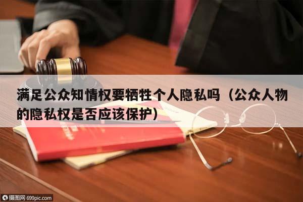 滿足公眾知情權(quán)要犧牲個(gè)人隱私嗎(公眾人物的隱私權(quán)是否應(yīng)該保護(hù)) 滿足公眾知情權(quán)要犧牲個(gè)人隱私嗎(公眾人物的隱私權(quán)是否應(yīng)該保護(hù))