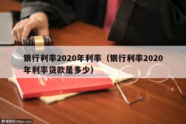銀行利率2020年利率(銀行利率2020年利率貸款是多少) 銀行利率2020年利率(銀行利率2020年利率貸款是多少)