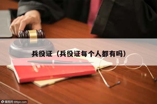 兵役證(兵役證每個人都有嗎) 兵役證(兵役證每個人都有嗎)