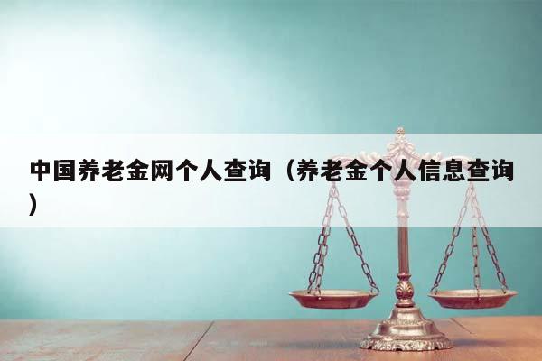 中國養老金網個人查詢(養老金個人信息查詢) 中國養老金網個人查詢(養老金個人信息查詢)