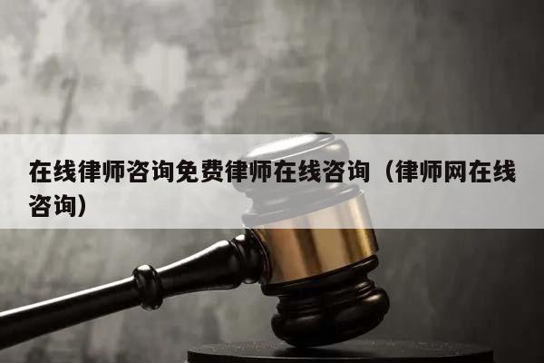 在線律師咨詢免費律師在線咨詢(律師網在線咨詢) 在線律師咨詢免費律師在線咨詢(律師網在線咨詢)