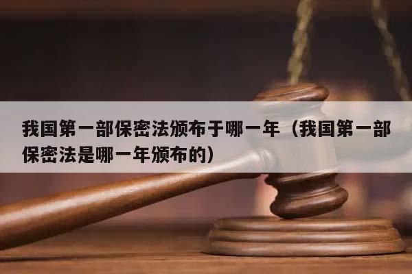 我國第一部保密法頒布于哪一年(我國第一部保密法是哪一年頒布的) 我國第一部保密法頒布于哪一年(我國第一部保密法是哪一年頒布的)