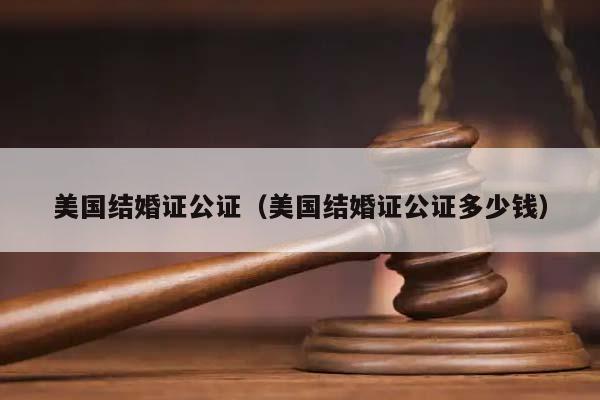 美國結(jié)婚證公證(美國結(jié)婚證公證多少錢) 美國結(jié)婚證公證(美國結(jié)婚證公證多少錢)