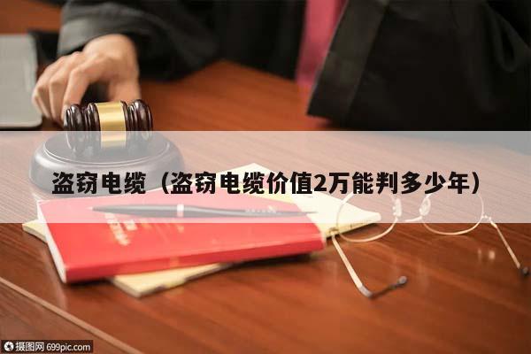 盜竊電纜(盜竊電纜價值2萬能判多少年) 盜竊電纜(盜竊電纜價值2萬能判多少年)