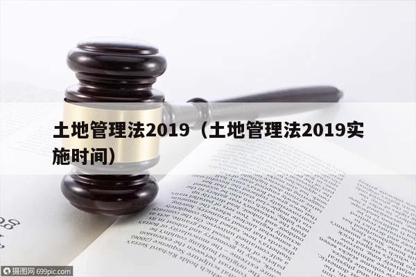 土地管理法2019(土地管理法2019實施時間) 土地管理法2019(土地管理法2019實施時間)