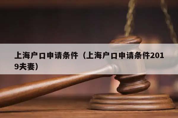 上海戶口申請條件(上海戶口申請條件2019夫妻) 上海戶口申請條件(上海戶口申請條件2019夫妻)