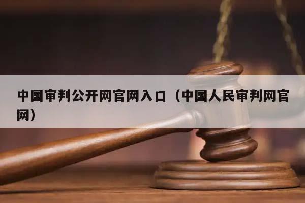 中國審判公開網官網入口(中國人民審判網官網) 中國審判公開網官網入口(中國人民審判網官網)