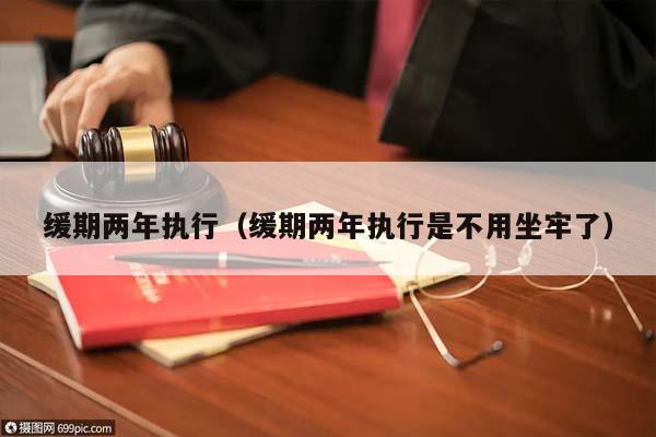 緩期兩年執(zhí)行（緩期兩年執(zhí)行是不用坐牢了）