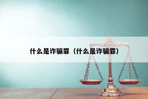 什么是詐騙罪(什么是詐騙罪) 什么是詐騙罪(什么是詐騙罪)