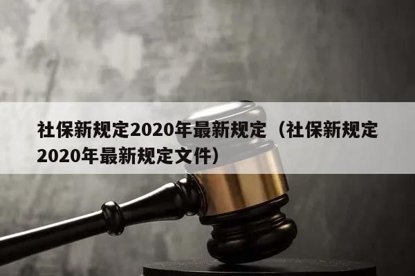 社保新規定2020年最新規定(社保新規定2020年最新規定文件) 社保新規定2020年最新規定(社保新規定2020年最新規定文件)
