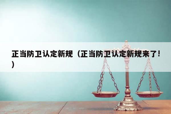 正當防衛認定新規(正當防衛認定新規來了!) 正當防衛認定新規(正當防衛認定新規來了!)