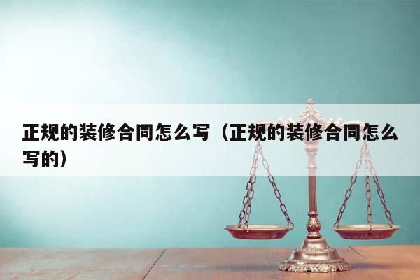 正規的裝修合同怎么寫(正規的裝修合同怎么寫的) 正規的裝修合同怎么寫(正規的裝修合同怎么寫的)