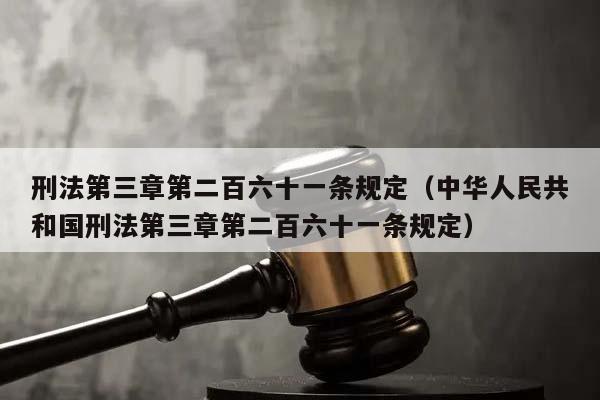 刑法第三章第二百六十一條規定(中華人民共和國刑法第三章第二百六十一條規定) 刑法第三章第二百六十一條規定(中華人民共和國刑法第三章第二百六十一條規定)