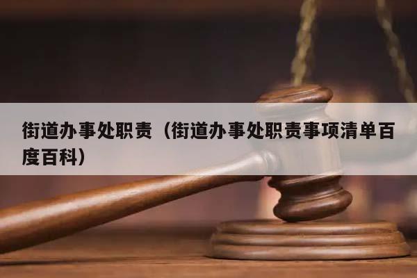 街道辦事處職責(街道辦事處職責事項清單百度百科) 街道辦事處職責(街道辦事處職責事項清單百度百科)