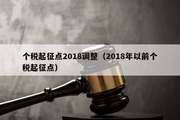 個稅起征點2018調整(2018年以前個稅起征點) 個稅起征點2018調整(2018年以前個稅起征點)