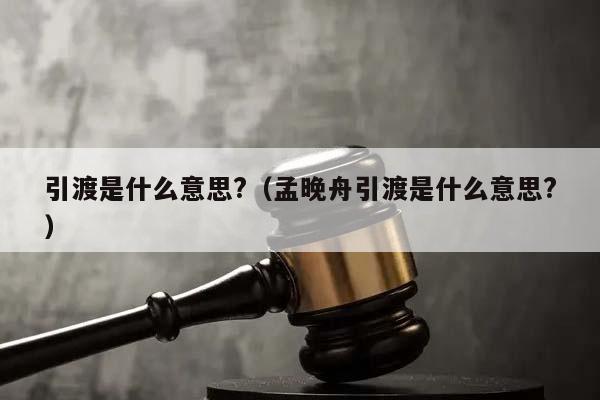 引渡是什么意思?(孟晚舟引渡是什么意思?) 引渡是什么意思?(孟晚舟引渡是什么意思?)