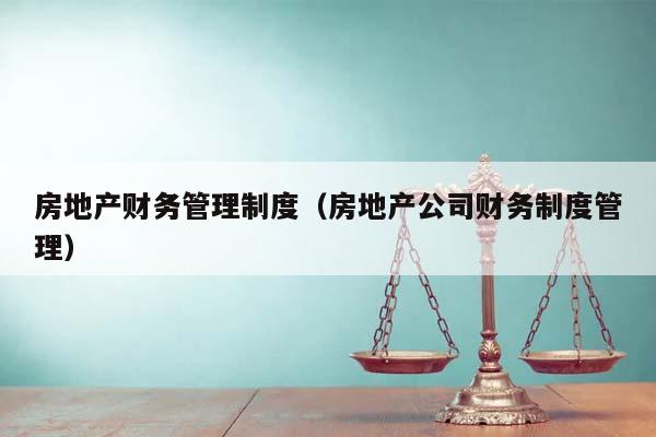 房地產(chǎn)財(cái)務(wù)管理制度(房地產(chǎn)公司財(cái)務(wù)制度管理) 房地產(chǎn)財(cái)務(wù)管理制度(房地產(chǎn)公司財(cái)務(wù)制度管理)