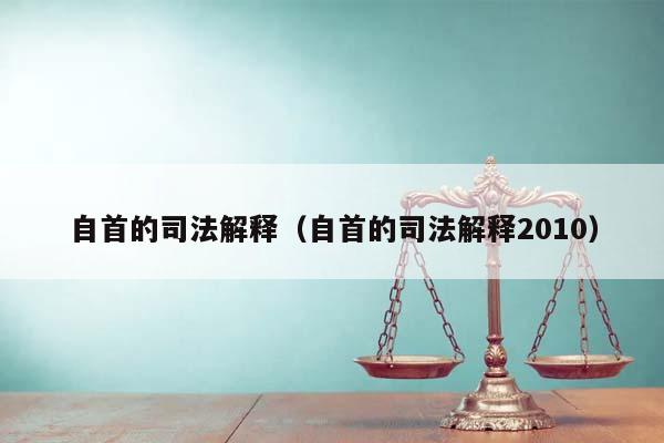 自首的司法解釋(自首的司法解釋2010) 自首的司法解釋(自首的司法解釋2010)