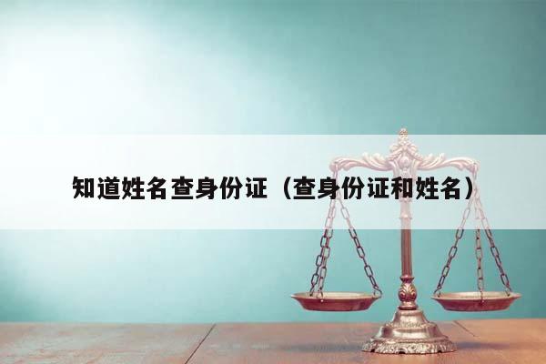 知道姓名查身份證(查身份證和姓名) 知道姓名查身份證(查身份證和姓名)