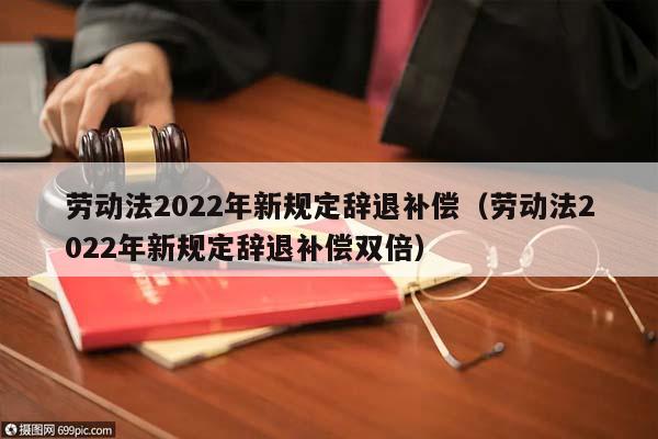 勞動法2022年新規(guī)定辭退補(bǔ)償(勞動法2022年新規(guī)定辭退補(bǔ)償雙倍) 勞動法2022年新規(guī)定辭退補(bǔ)償(勞動法2022年新規(guī)定辭退補(bǔ)償雙倍)