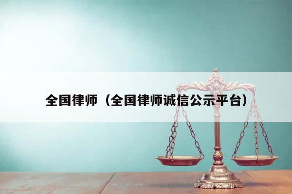 全國律師(全國律師誠信公示平臺) 全國律師(全國律師誠信公示平臺)