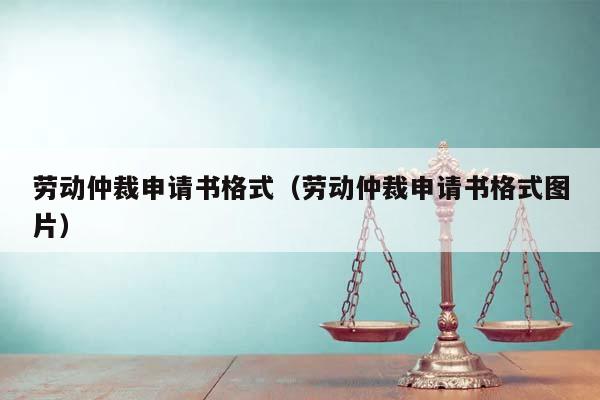 勞動仲裁申請書格式(勞動仲裁申請書格式圖片) 勞動仲裁申請書格式(勞動仲裁申請書格式圖片)