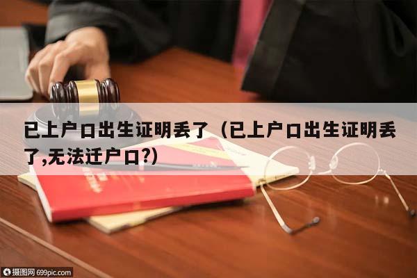 已上戶口出生證明丟了（已上戶口出生證明丟了,無法遷戶口?）