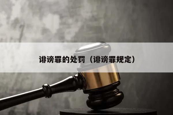 誹謗罪的處罰(誹謗罪規(guī)定) 誹謗罪的處罰(誹謗罪規(guī)定)